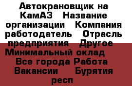 Автокрановщик на КамАЗ › Название организации ­ Компания-работодатель › Отрасль предприятия ­ Другое › Минимальный оклад ­ 1 - Все города Работа » Вакансии   . Бурятия респ.